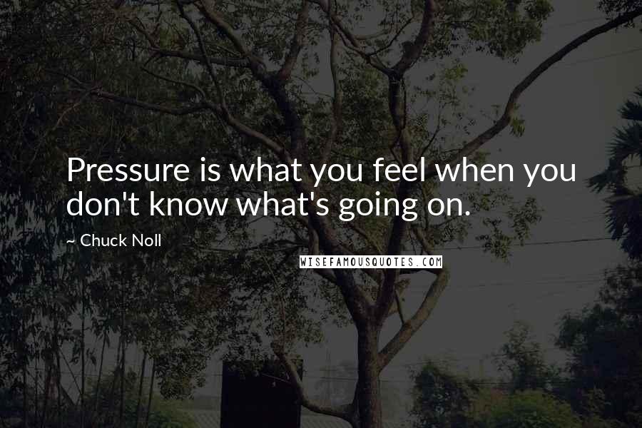 Chuck Noll quotes: Pressure is what you feel when you don't know what's going on.