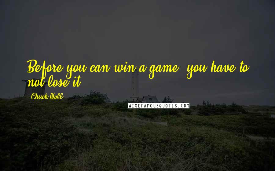 Chuck Noll quotes: Before you can win a game, you have to not lose it.