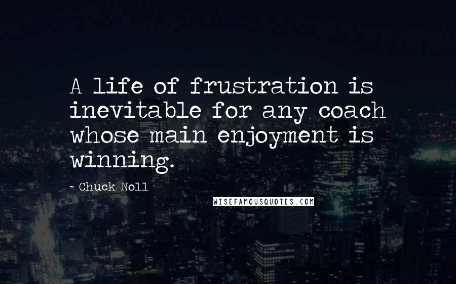 Chuck Noll quotes: A life of frustration is inevitable for any coach whose main enjoyment is winning.