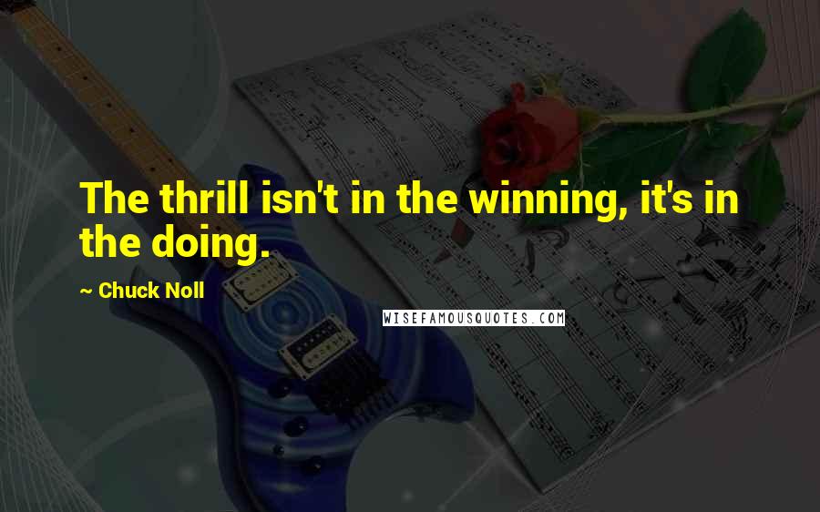 Chuck Noll quotes: The thrill isn't in the winning, it's in the doing.