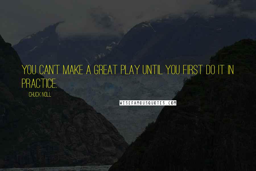 Chuck Noll quotes: You can't make a great play until you first do it in practice.