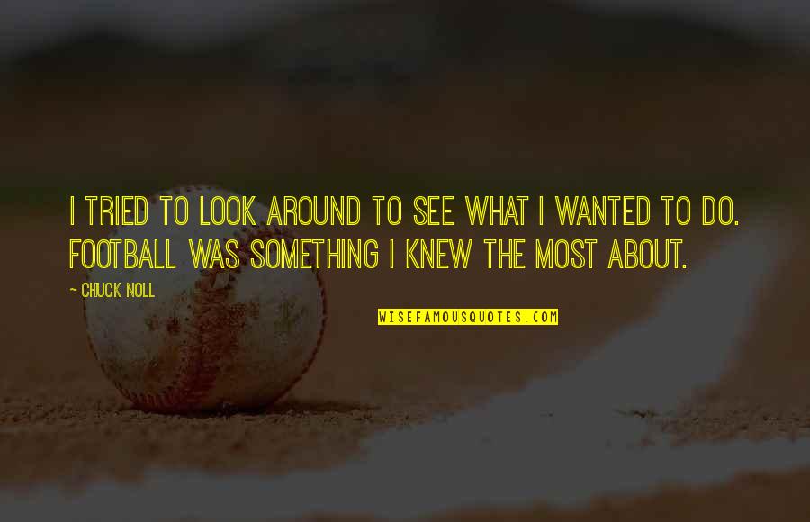 Chuck Noll Quotes By Chuck Noll: I tried to look around to see what Chuck Noll Quotes By Chuck Noll: I tried to look around to see what
