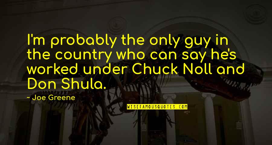 Chuck Noll Quotes By Joe Greene: I'm probably the only guy in the country Chuck Noll Quotes By Joe Greene: I'm probably the only guy in the country