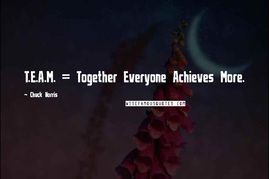 Chuck Norris quotes: T.E.A.M. = Together Everyone Achieves More.
