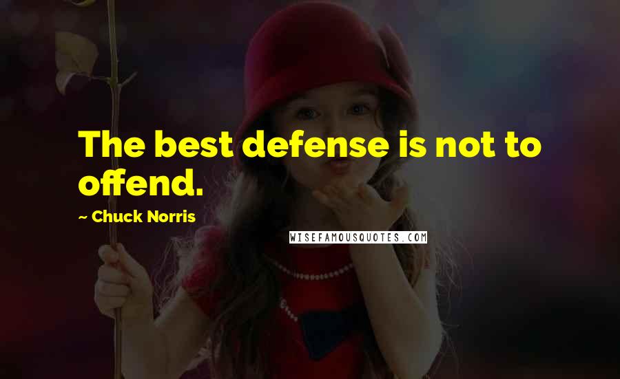 Chuck Norris quotes: The best defense is not to offend.