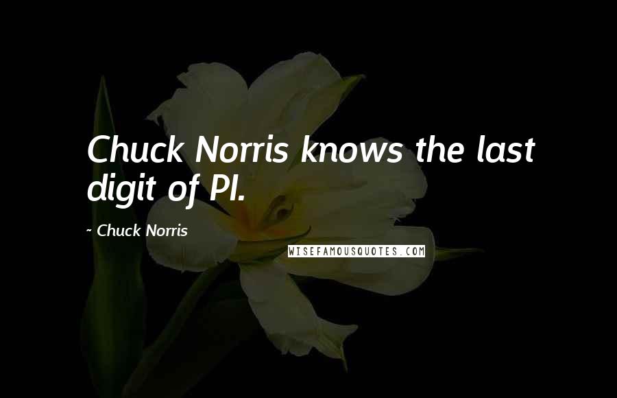 Chuck Norris quotes: Chuck Norris knows the last digit of PI.