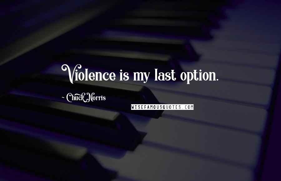Chuck Norris quotes: Violence is my last option.