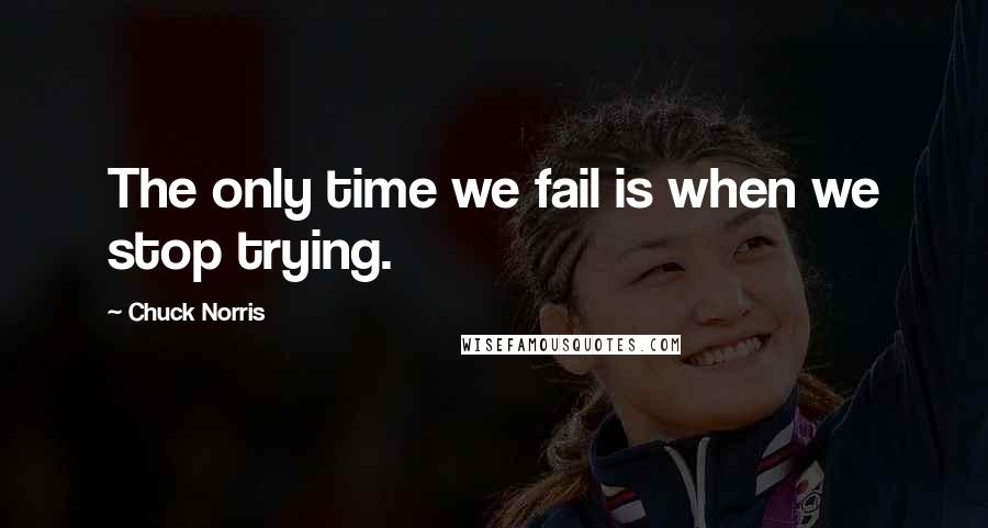 Chuck Norris quotes: The only time we fail is when we stop trying.