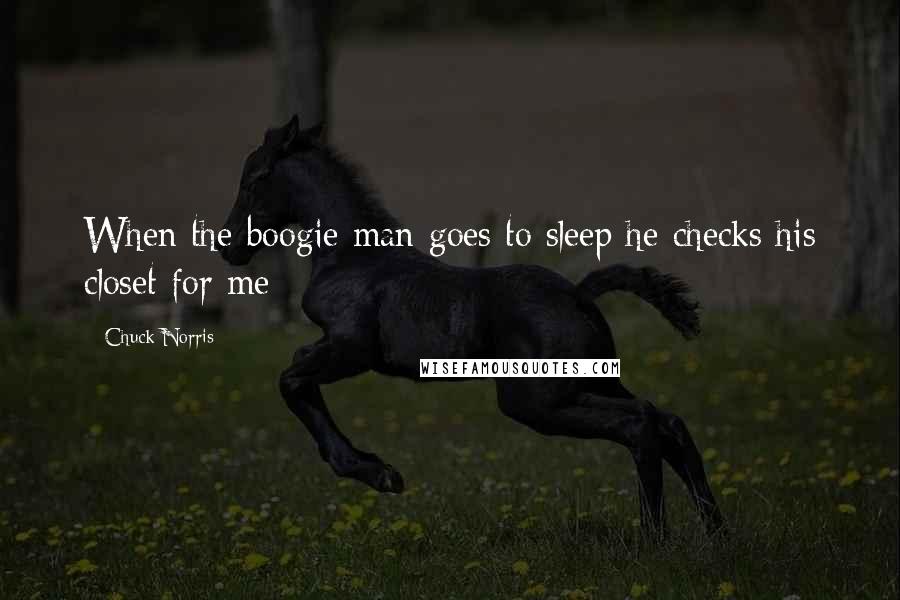 Chuck Norris quotes: When the boogie man goes to sleep he checks his closet for me
