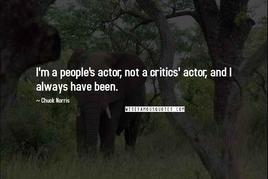 Chuck Norris quotes: I'm a people's actor, not a critics' actor, and I always have been.