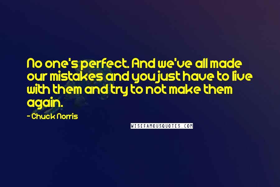 Chuck Norris quotes: No one's perfect. And we've all made our mistakes and you just have to live with them and try to not make them again.