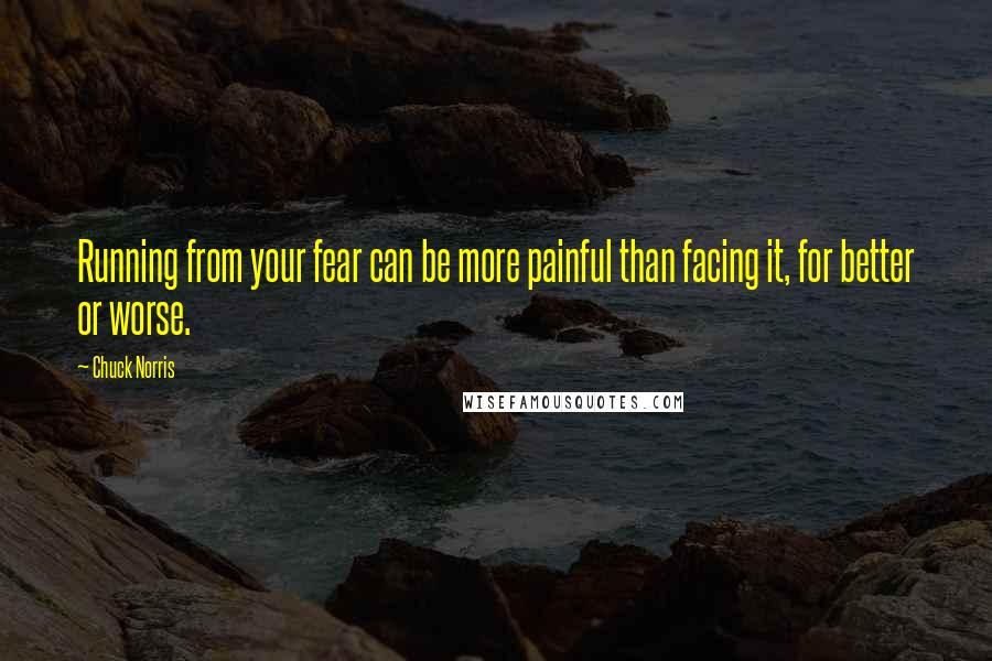 Chuck Norris quotes: Running from your fear can be more painful than facing it, for better or worse.
