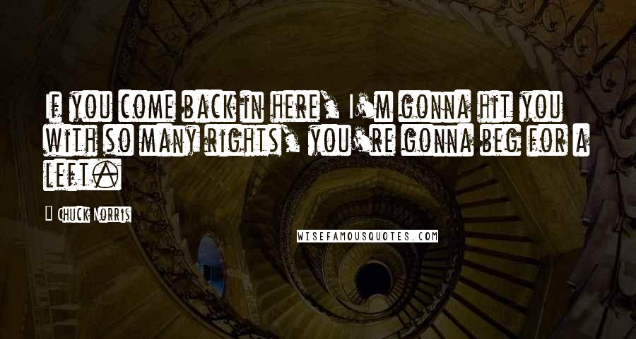 Chuck Norris quotes: If you come back in here, I'm gonna hit you with so many rights, you're gonna beg for a left.