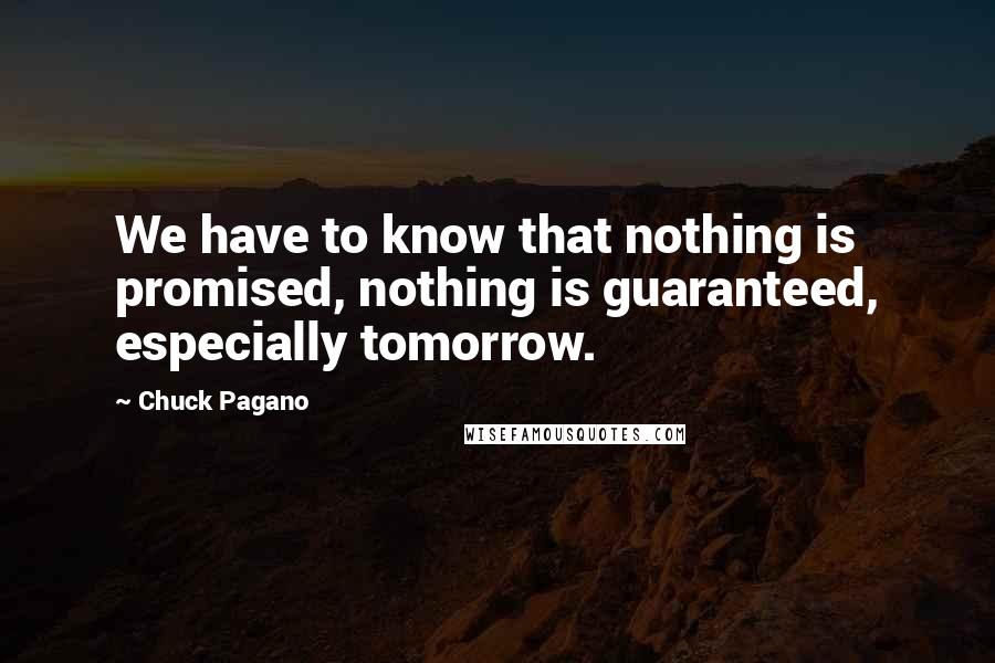 Chuck Pagano quotes: We have to know that nothing is promised, nothing is guaranteed, especially tomorrow.