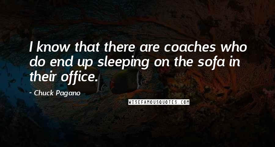 Chuck Pagano quotes: I know that there are coaches who do end up sleeping on the sofa in their office.