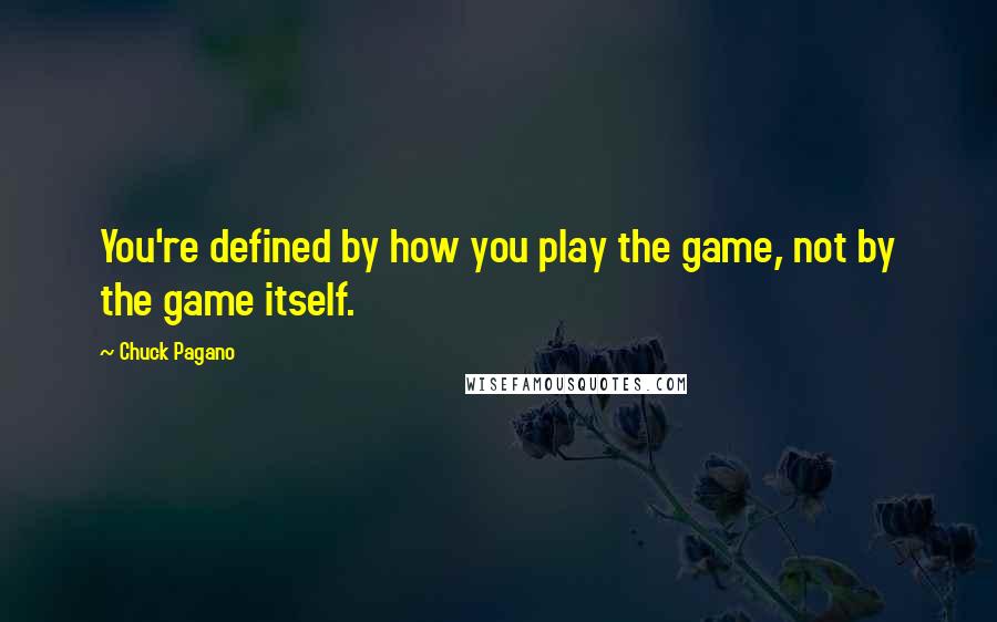 Chuck Pagano quotes: You're defined by how you play the game, not by the game itself.