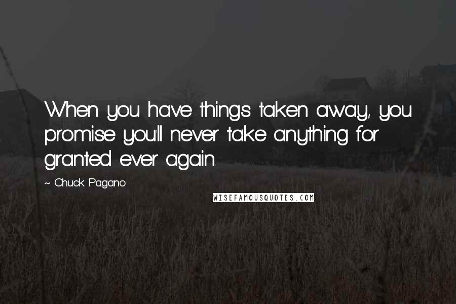 Chuck Pagano quotes: When you have things taken away, you promise you'll never take anything for granted ever again.