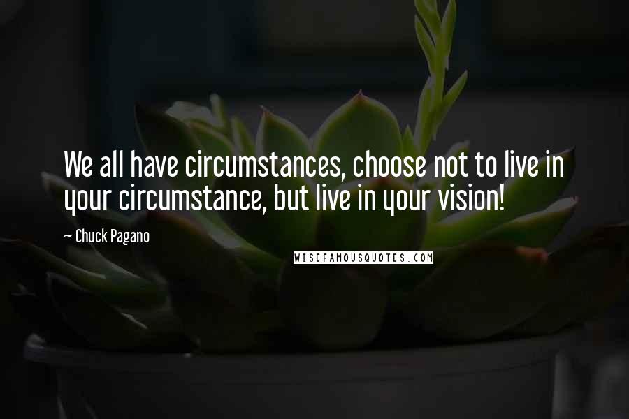 Chuck Pagano quotes: We all have circumstances, choose not to live in your circumstance, but live in your vision!