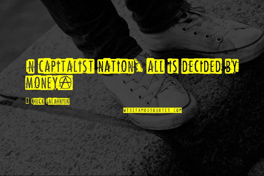 Chuck Palahniuk Best Quotes By Chuck Palahniuk: In capitalist nation, all is decided by money. Chuck Palahniuk Best Quotes By Chuck Palahniuk: In capitalist nation, all is decided by money.