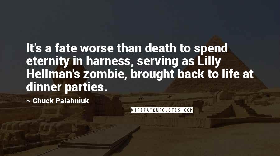 Chuck Palahniuk quotes: It's a fate worse than death to spend eternity in harness, serving as Lilly Hellman's zombie, brought back to life at dinner parties.