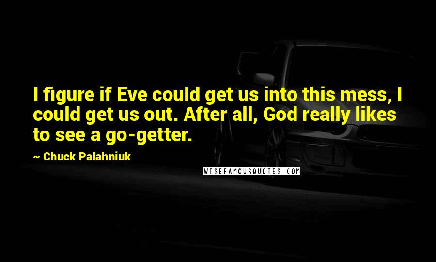 Chuck Palahniuk quotes: I figure if Eve could get us into this mess, I could get us out. After all, God really likes to see a go-getter.