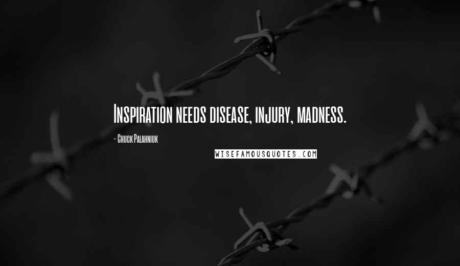 Chuck Palahniuk quotes: Inspiration needs disease, injury, madness.