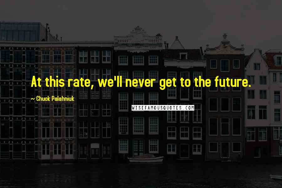 Chuck Palahniuk quotes: At this rate, we'll never get to the future.