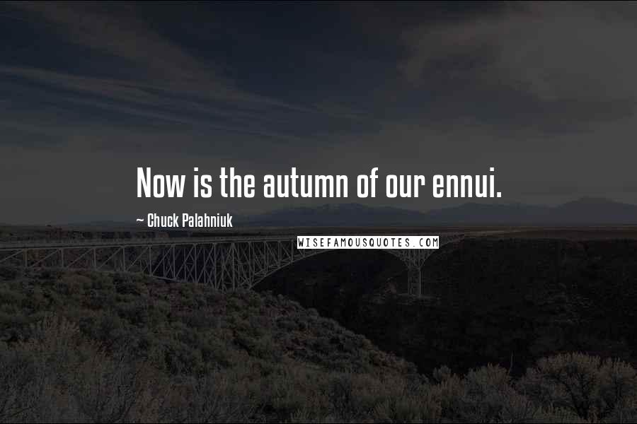 Chuck Palahniuk quotes: Now is the autumn of our ennui.