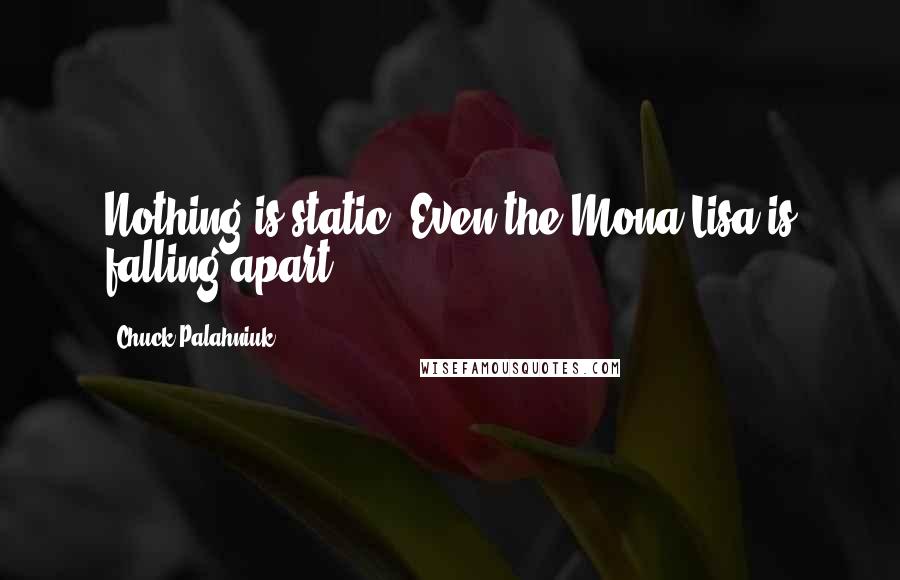 Chuck Palahniuk quotes: Nothing is static. Even the Mona Lisa is falling apart.