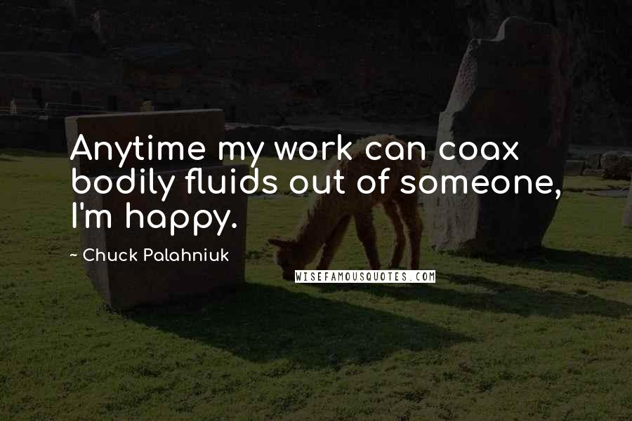 Chuck Palahniuk quotes: Anytime my work can coax bodily fluids out of someone, I'm happy.