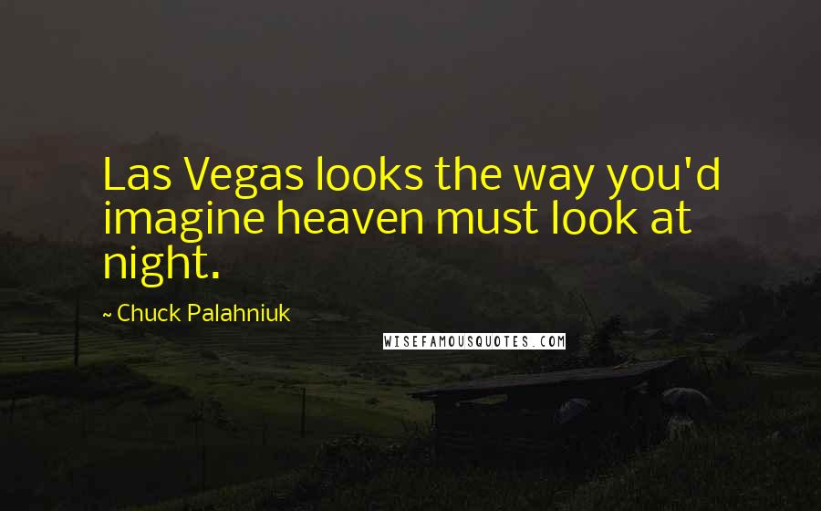 Chuck Palahniuk quotes: Las Vegas looks the way you'd imagine heaven must look at night.