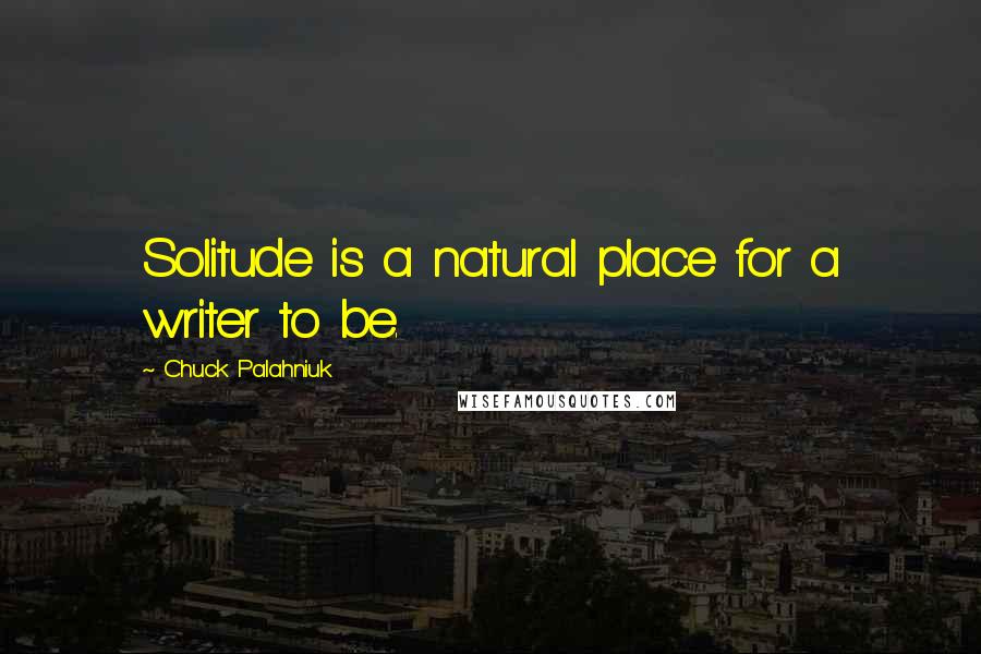 Chuck Palahniuk quotes: Solitude is a natural place for a writer to be.