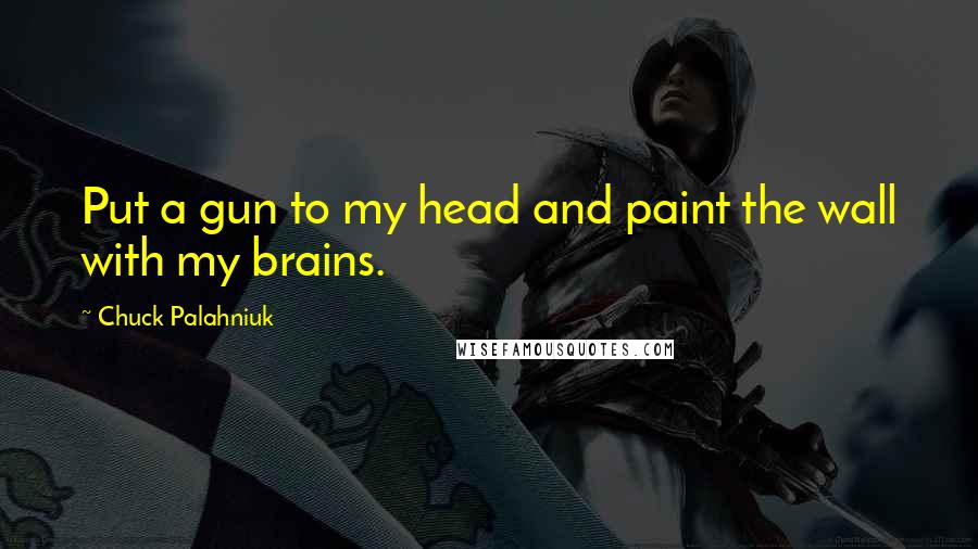 Chuck Palahniuk quotes: Put a gun to my head and paint the wall with my brains.