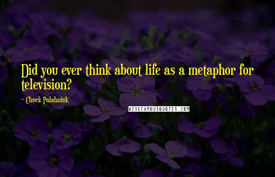 Chuck Palahniuk quotes: Did you ever think about life as a metaphor for television?