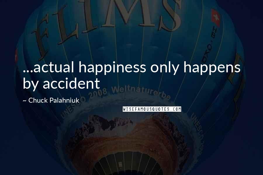 Chuck Palahniuk quotes: ...actual happiness only happens by accident