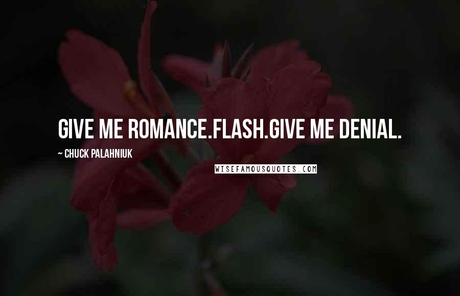 Chuck Palahniuk quotes: Give me romance.Flash.Give me denial.