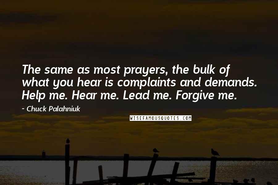 Chuck Palahniuk quotes: The same as most prayers, the bulk of what you hear is complaints and demands. Help me. Hear me. Lead me. Forgive me.