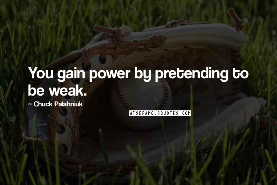 Chuck Palahniuk quotes: You gain power by pretending to be weak.