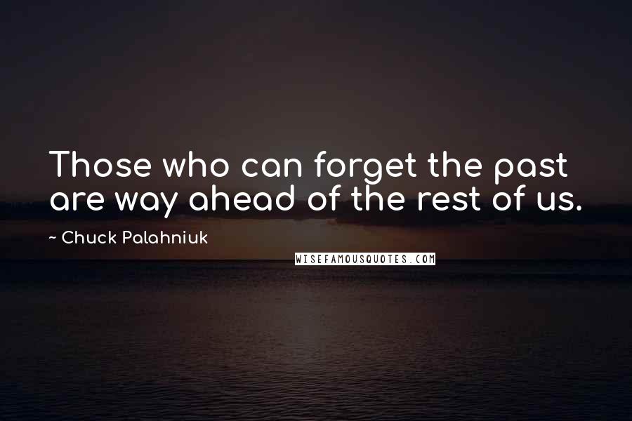 Chuck Palahniuk quotes: Those who can forget the past are way ahead of the rest of us.