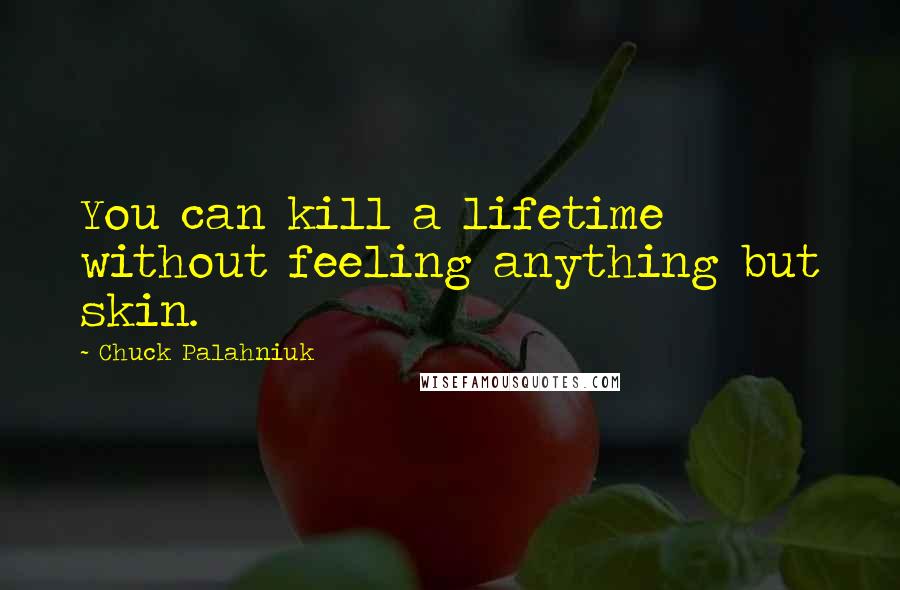 Chuck Palahniuk quotes: You can kill a lifetime without feeling anything but skin.