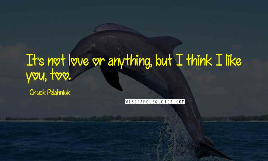 Chuck Palahniuk quotes: It's not love or anything, but I think I like you, too.