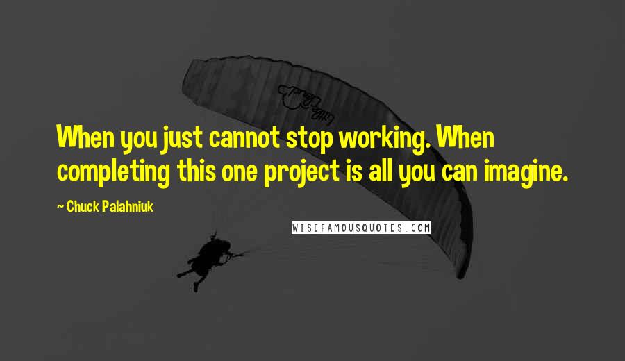 Chuck Palahniuk quotes: When you just cannot stop working. When completing this one project is all you can imagine.