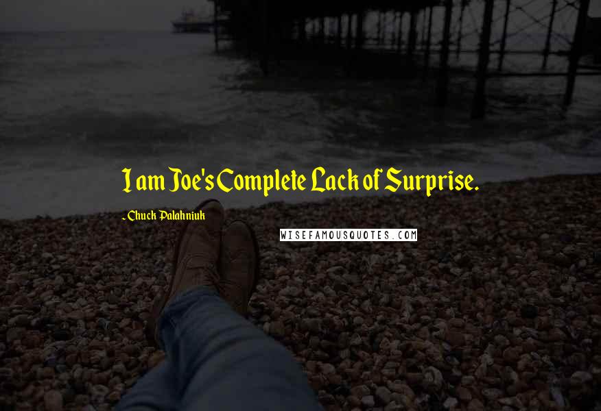 Chuck Palahniuk quotes: I am Joe's Complete Lack of Surprise.