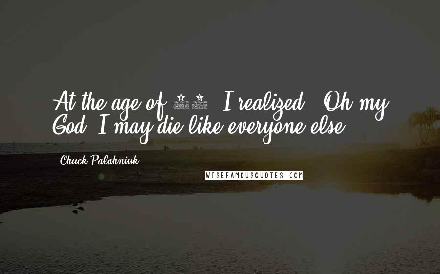 Chuck Palahniuk quotes: At the age of 31, I realized, 'Oh my God, I may die like everyone else.'