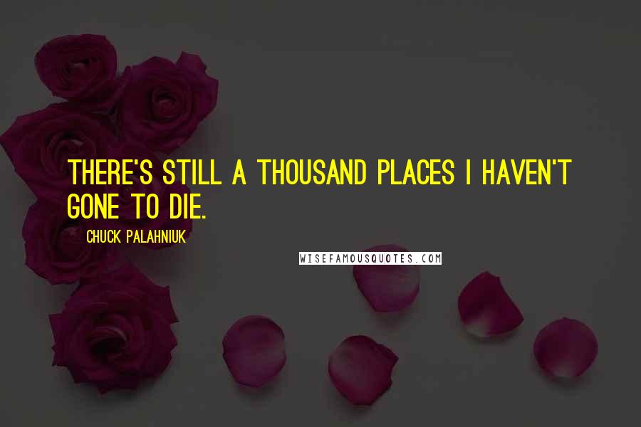 Chuck Palahniuk quotes: There's still a thousand places I haven't gone to die.