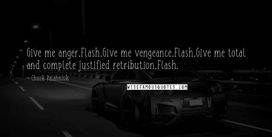 Chuck Palahniuk quotes: Give me anger.Flash.Give me vengeance.Flash.Give me total and complete justified retribution.Flash.