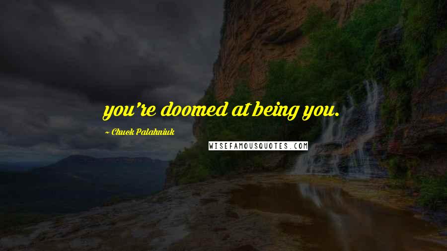 Chuck Palahniuk quotes: you're doomed at being you.
