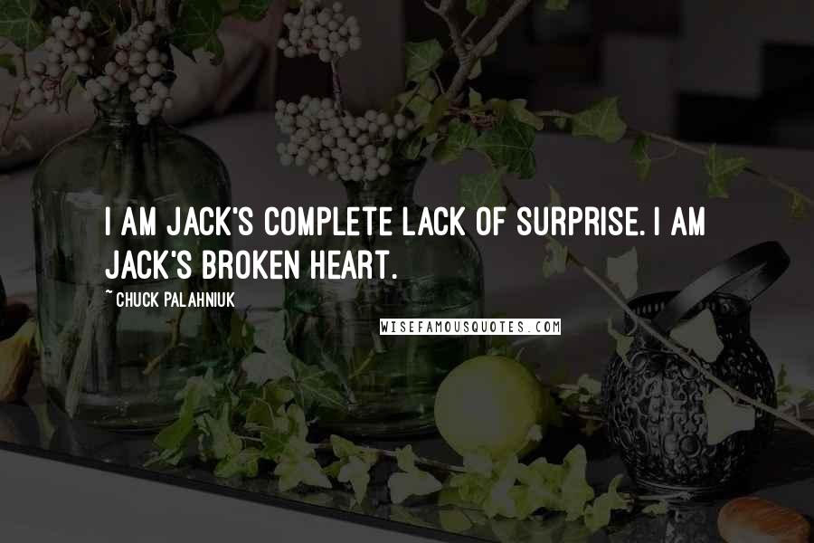 Chuck Palahniuk quotes: I am Jack's complete lack of surprise. I am Jack's Broken Heart.