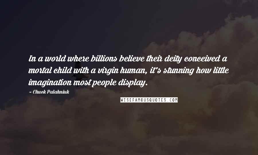 Chuck Palahniuk quotes: In a world where billions believe their deity conceived a mortal child with a virgin human, it's stunning how little imagination most people display.