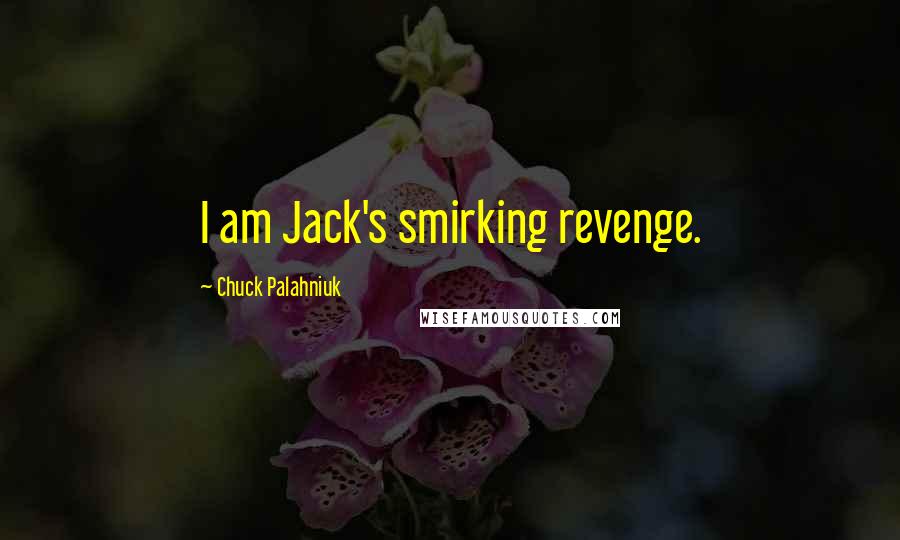 Chuck Palahniuk quotes: I am Jack's smirking revenge.